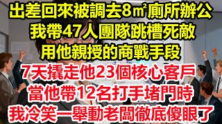 出差回來被調去8㎡廁所辦公，我帶47人團隊跳槽死敵，用他親授的商戰手段7天撬走他23個核心客戶，當他帶12名打手堵門時，我冷笑一舉動老闆徹底傻眼了！#情感 #爽文 #職場 #生活 #總裁