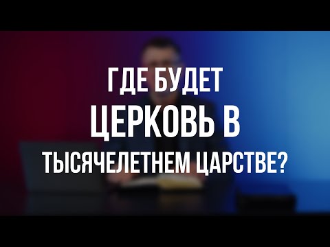 #1 | Где будет Церковь в Тысячелетнем царстве?