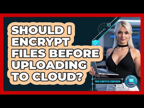 Should I Encrypt Files Before Uploading To Cloud?