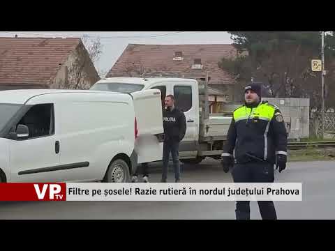 Filtre pe șosele! Razie rutieră în nordul județului Prahova