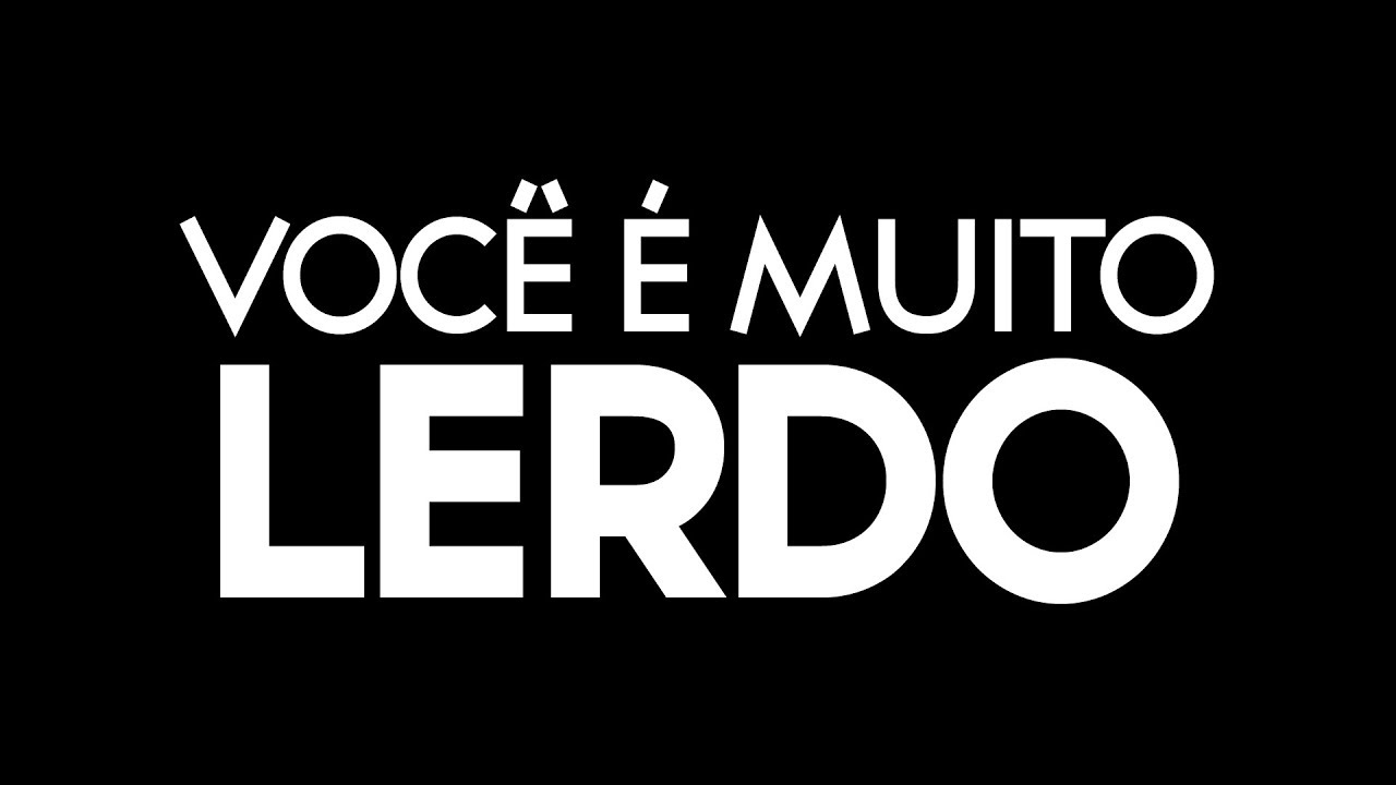"VOCÊ É MUITO LERDO"