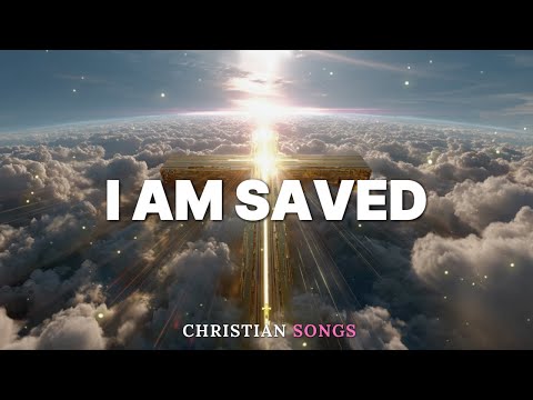 I Am Saved ✞ Christian Songs