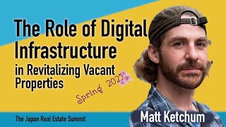 Digital Infrastructure in Revitalizing Vacant Houses | Matt Ketchum at The Japan Real Estate Summit