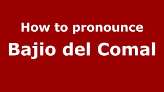 How to pronounce Bajio Del Comal