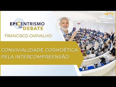 Epicentrismo em Debate 89 - Convivialidade Cosmoética pela Intercompreensão (Conviviologia)