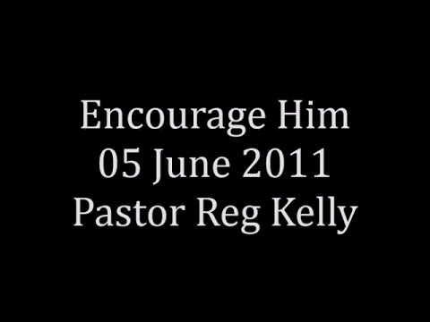 Encourage Him 05 June 2011 Pastor Reg Kelly