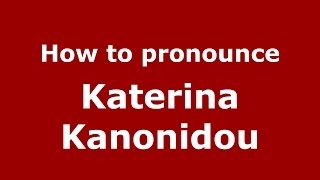 How to pronounce Katerina Kanonidou