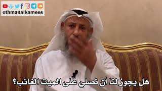 557 - هل يجوز لنا أن نصلي على الميت الغائب؟ - عثمان الخميس