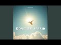 Don't Be Afraid