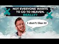 Not everyone wants to go to Heaven. Really?