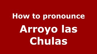 How to pronounce Arroyo Las Chulas