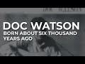 Doc Watson - Born About Six Thousand Years Ago (Official Audio)
