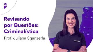 Revisando por Questões Criminalística - Prof. Juliana Sganzerla
