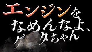 エンジンをなめんなよ、グ〇タちゃん