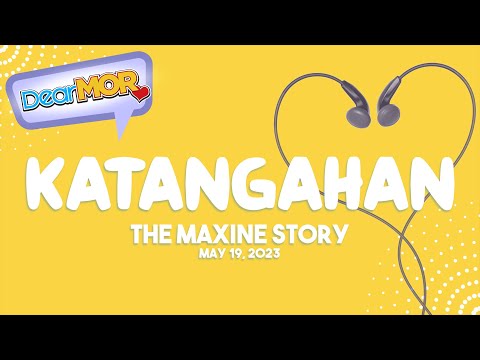 Dear MOR: "Katangahan" The Maxine Story 05-19-23