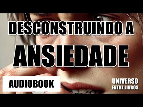 Desconstruindo a Ansiedade: Um guia para SUPERAR os maus HÁBITOS - Audiolivro Completo