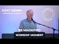 KENT HENRY | BE MAGNIFIED - WORSHIP MOMENT | CARRIAGE HOUSE WORSHIP
