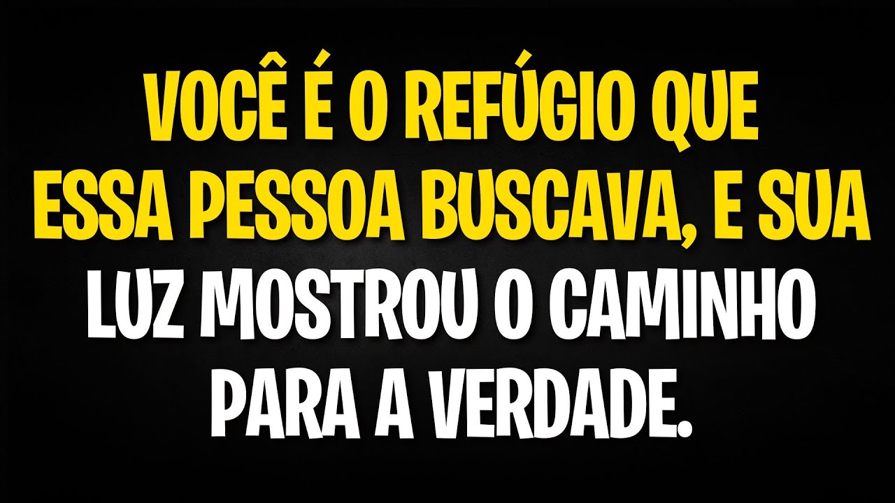 VOCÊ É O REFÚGIO QUE ESSA PESSOA BUSCAVA, E SUA LUZ MOSTROU O CAMINHO PARA A VERDADE.