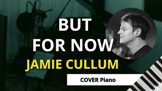 But For Now (Jamie Cullum) -  Piano COVER