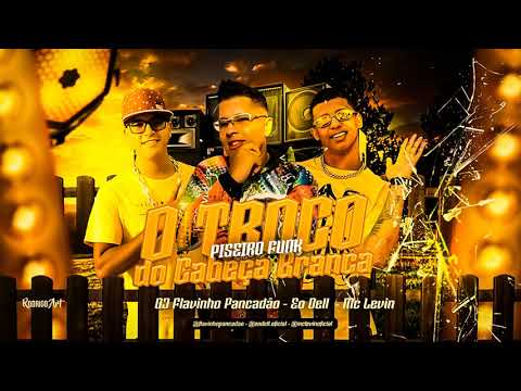 O Troco do cabeça Branca - Eo Dell - Feat Mc Levin -   DJ Flavinho Pancadão