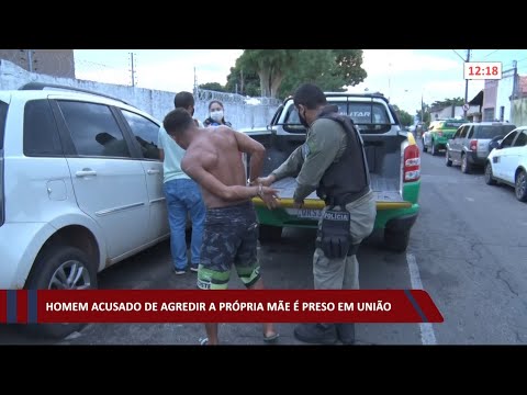 Homem acusado de agredir a própria mãe é preso em União 15 01 2021