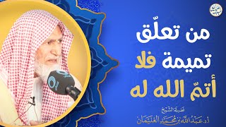 من تعلّق تميمة فلا أتمّ الله له | الشيخ أ.د عبدالله الغنيمان image