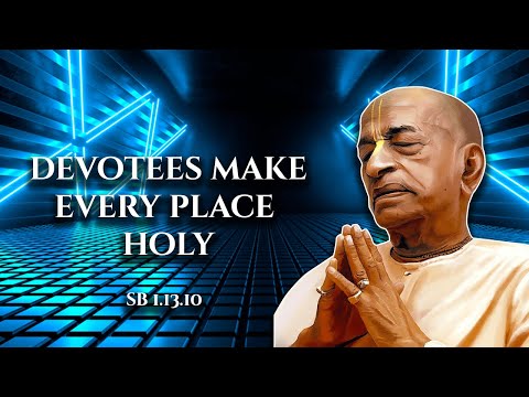 Devotees make every place holy || SB 1.13.10