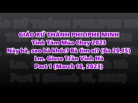 Part 1: Tĩnh Tâm Mùa Chay 2023   Này bà, sao bà khóc? Bà tìm ai? (Ga 20,15)  Lm. Giuse Trần Vĩnh Hà Part 1 (March 16, 2023)