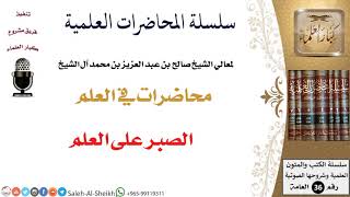 صورة الصبر على العلم لمعالي الشيخ صالح آل الشيخ - طلب العلم - كبار العلماء