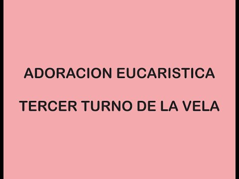 TERCER TURNO DE LA VELA - ADORACION EUCARISTICA