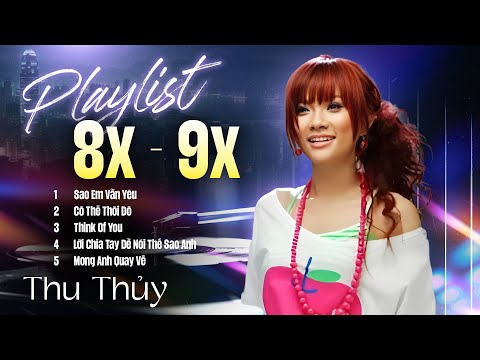 PLAYLIST 8X 9X – THU THỦY & Những Bản HIT Làm Nên Tên Tuổi | Sao Em Vẫn Yêu, Có Thế Thôi Đó...