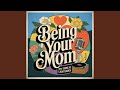 Being your mom