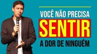 Você Não Precisa Sentir A Dor De Ninguém…