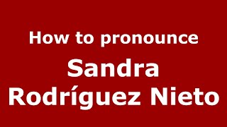 How to pronounce Sandra Rodríguez Nieto