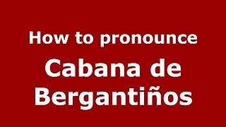 How to pronounce Cabana De Bergantiños