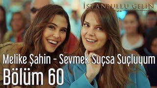 İstanbullu Gelin 60. Bölüm - Melike Şahin - Sevmek Suçsa Suçluyum