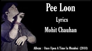 Pee Loon||Lyrics|||Mohit Chauhan||Once upon a time in Mumbai||Bollywood lyrics