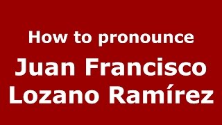 How to pronounce Juan Francisco Lozano Ramírez