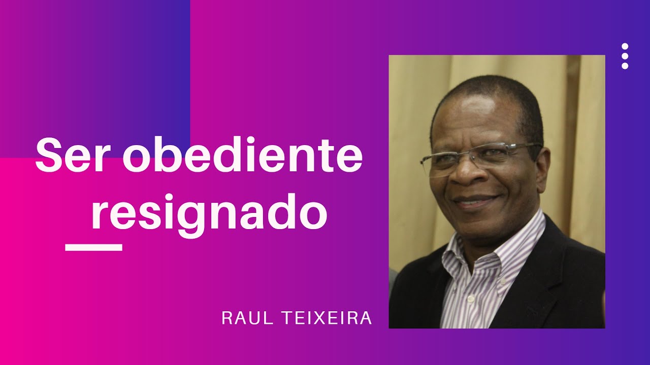 Ser obediente e resignado - Raul Teixeira