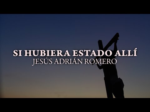 Jesús Adrián Romero - Si Hubiera Estado Allí (Lyric Video)
