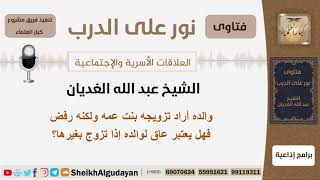 صورة والده أراد تزويجه بنت عمه ولكنه رفض فهل يعتبر عاق لوالده إذا تزوج بغيرها؟ الغديان -  كبار العلماء