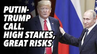 Putin-Trump call. High stakes and great risks for both leaders