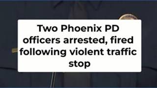 2 Phoenix police officers arrested, fired for violent traffic stop