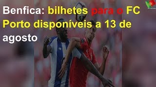 Benfica: bilhetes para o FC Porto disponíveis a 13 de agosto
