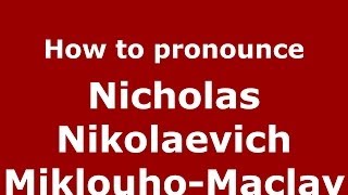 How to pronounce Nicholas Nikolaevich Miklouho-Maclay