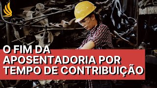 O fim da aposentadoria por tempo de contribuição na reforma da previdência [Entenda como fica]
