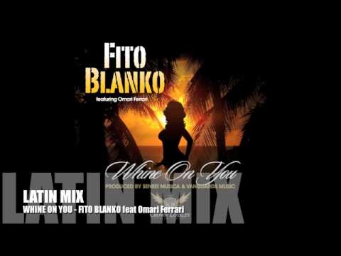 Fito Blanko feat Omari Ferrari - WHINE ON YOU - OFFICIAL Latin Mix