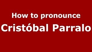 How to pronounce Cristóbal Parralo