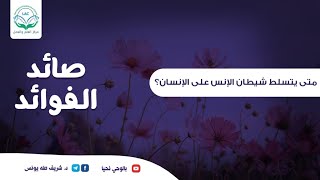 صورة صائد الفوائد | الحلقة الثامنة عشر | متى يتسلط شيطان الإنس على الإنسان؟