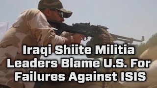 Iraqi Shiite Militia Leaders Blame The U.S. For Failures In Battle Against ISIS
